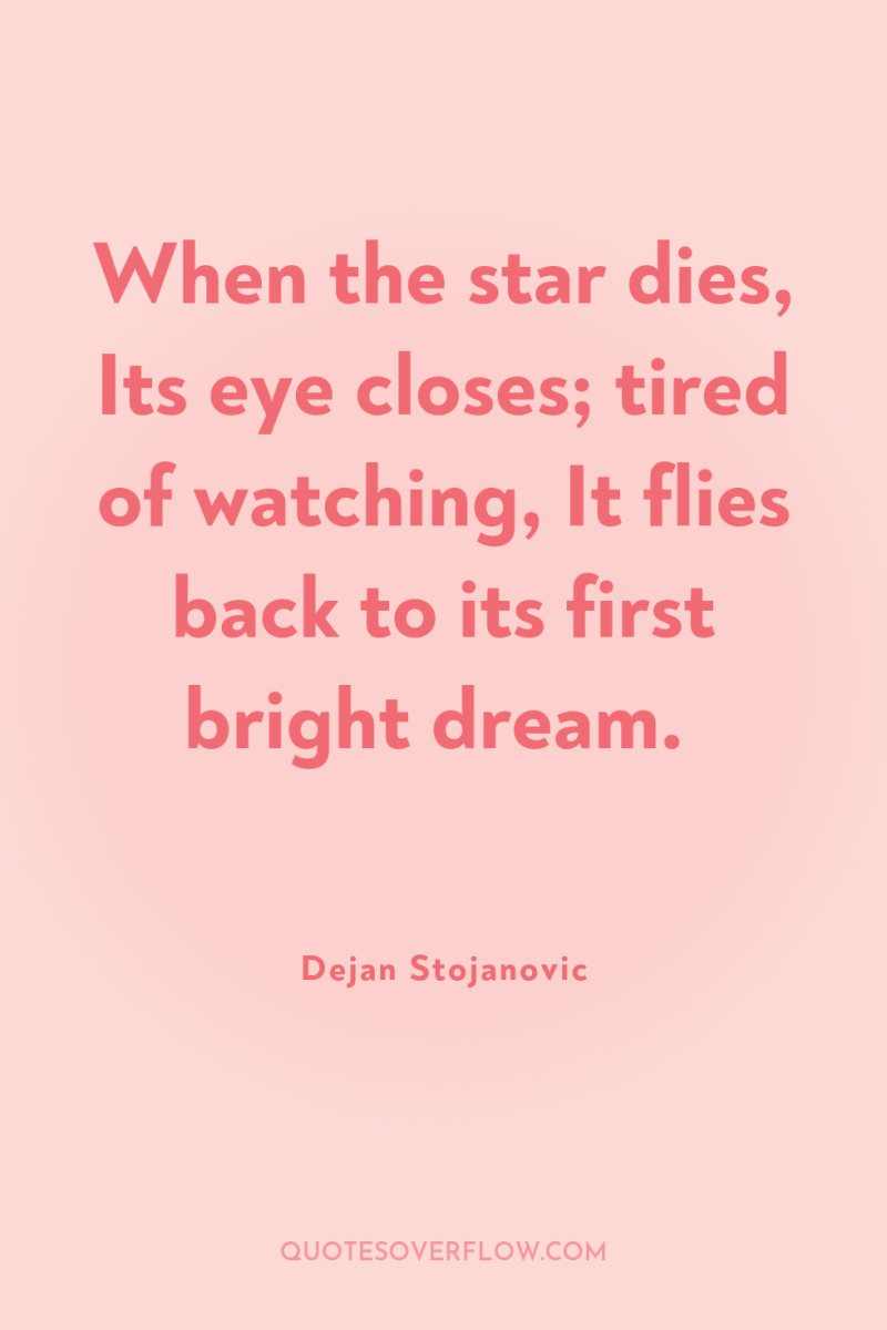 When the star dies, Its eye closes; tired of watching,...
