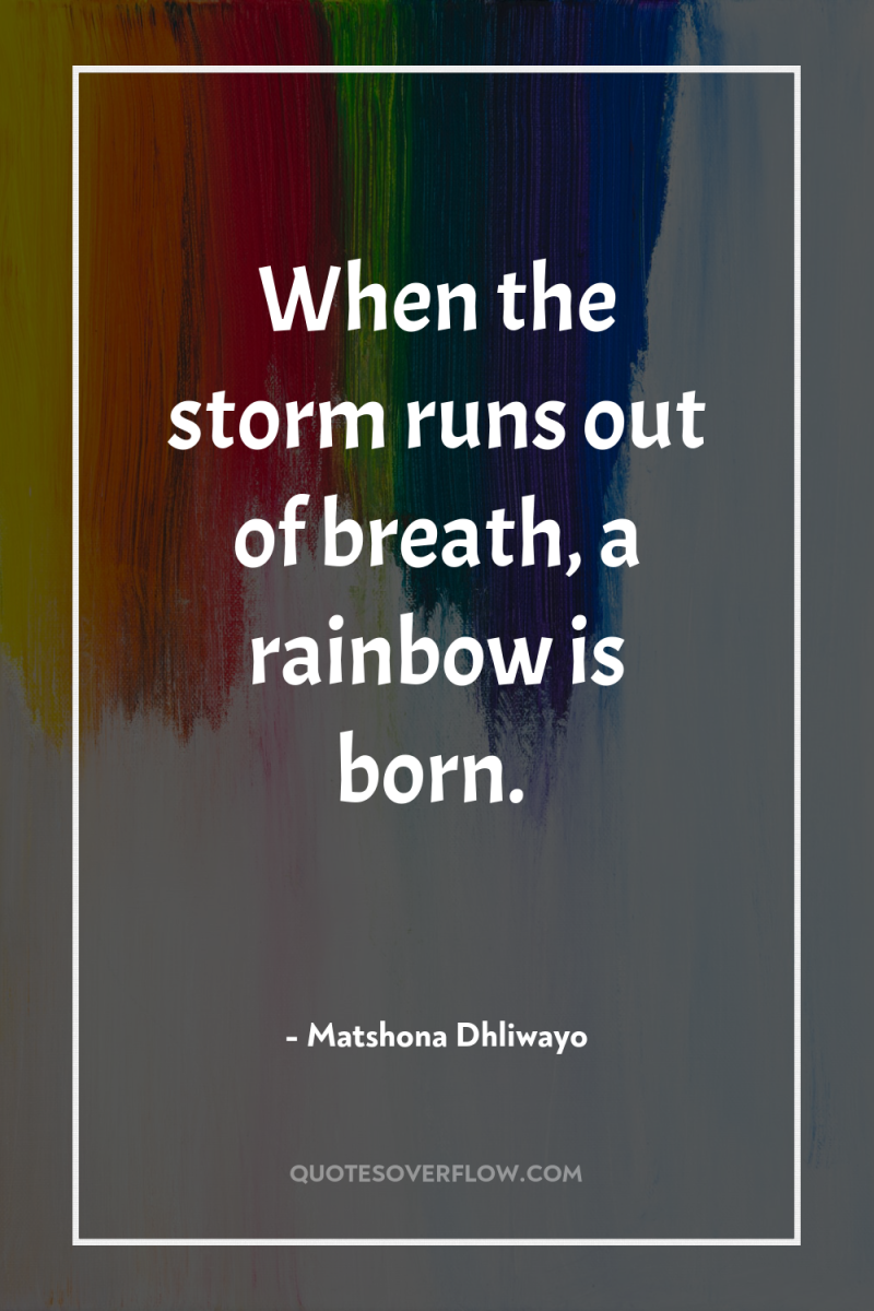 When the storm runs out of breath, a rainbow is...