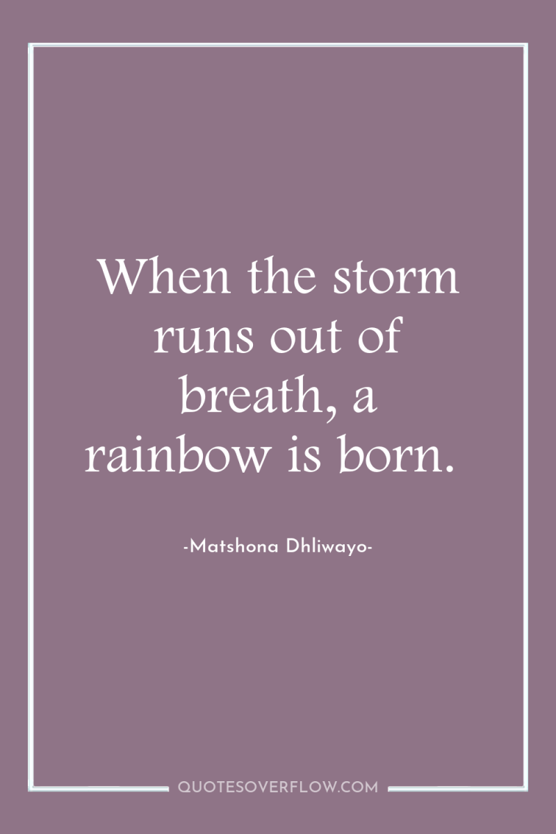 When the storm runs out of breath, a rainbow is...