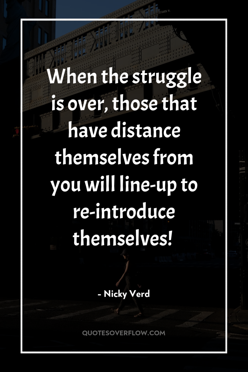 When the struggle is over, those that have distance themselves...