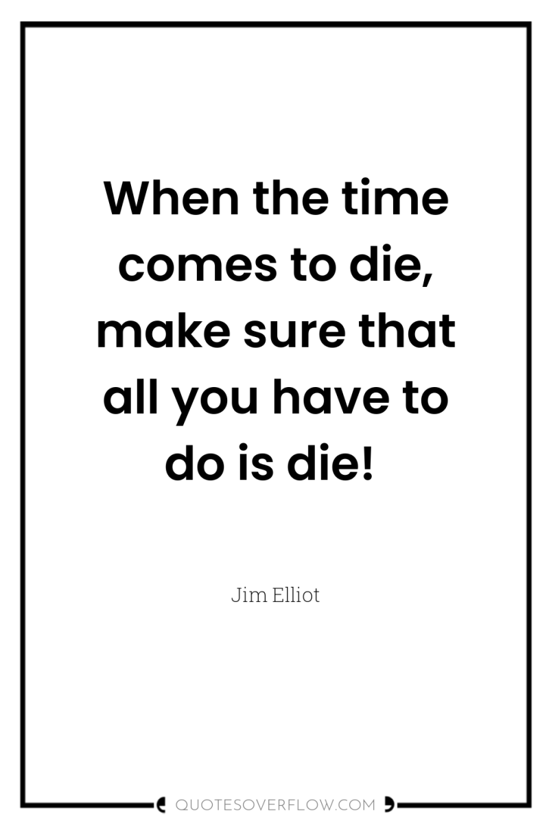 When the time comes to die, make sure that all...