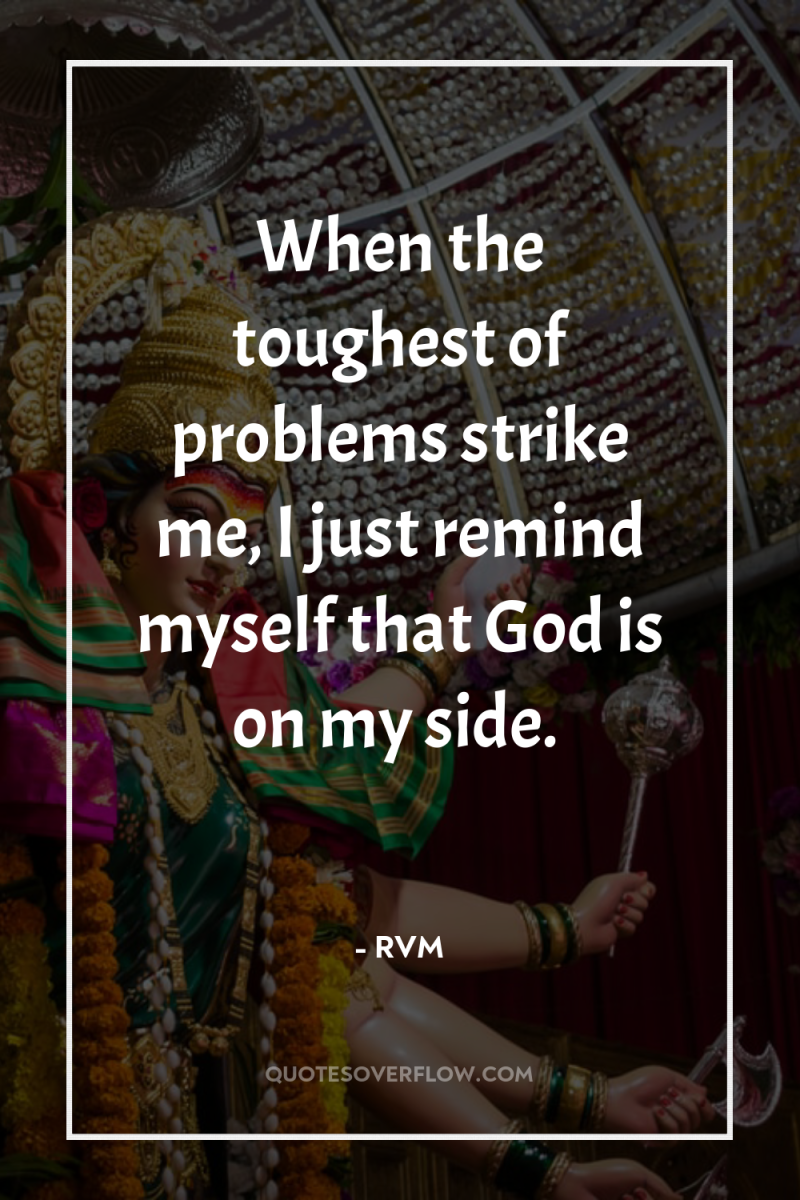 When the toughest of problems strike me, I just remind...