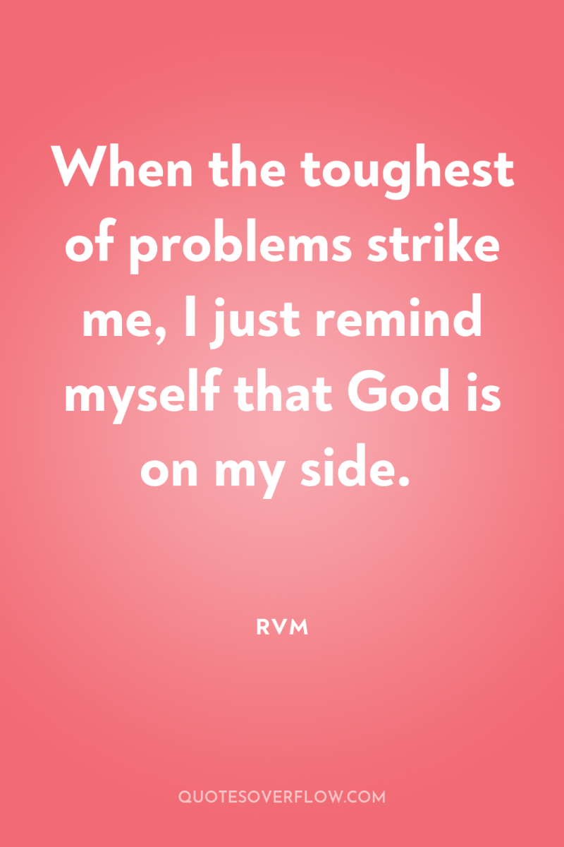 When the toughest of problems strike me, I just remind...