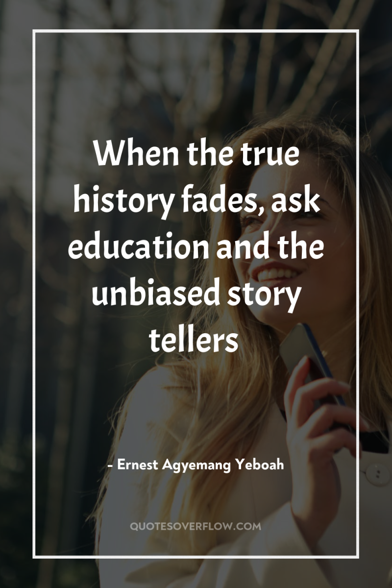 When the true history fades, ask education and the unbiased...