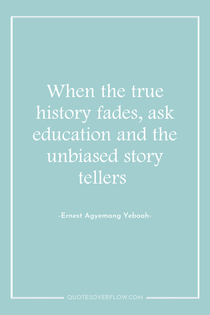 When the true history fades, ask education and the unbiased...