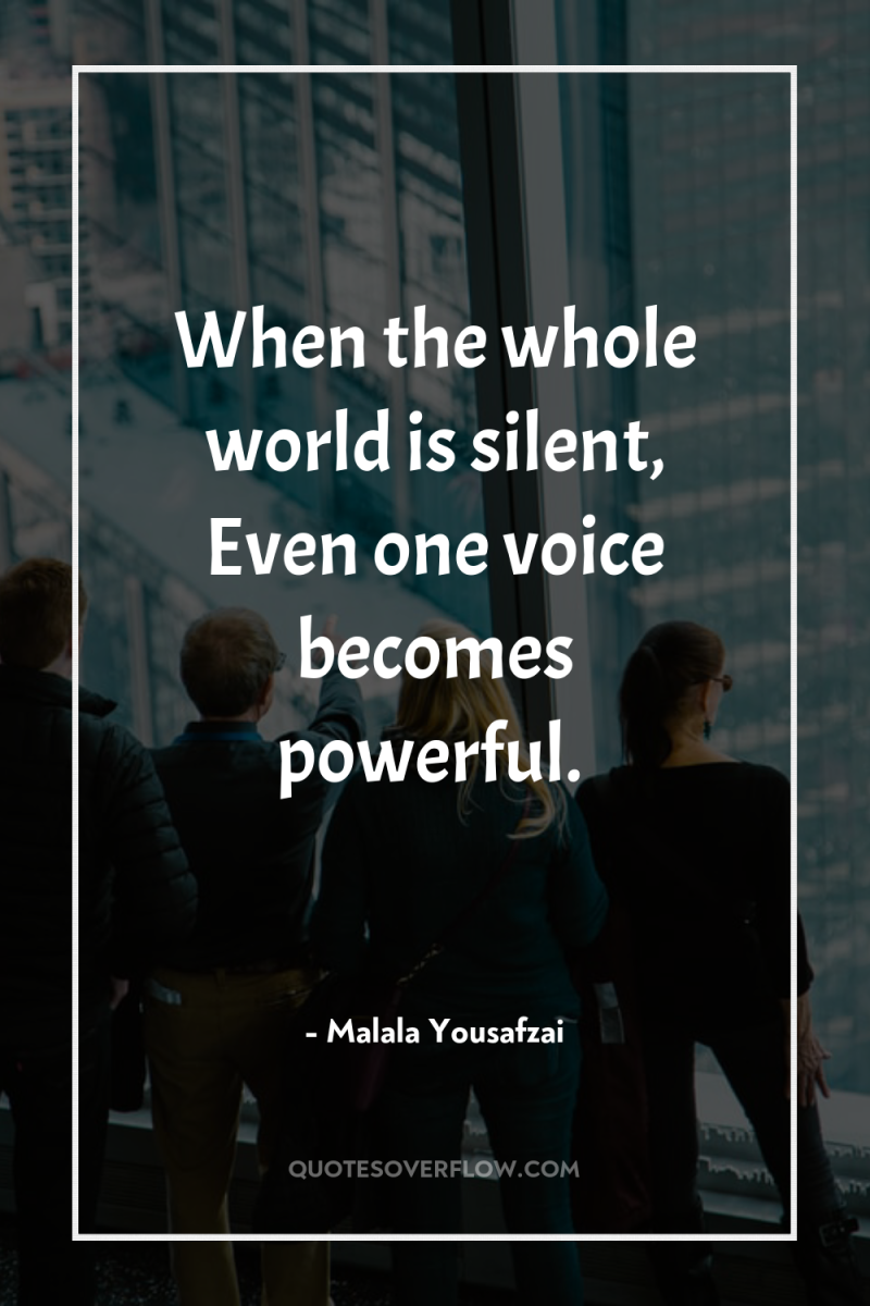 When the whole world is silent, Even one voice becomes...