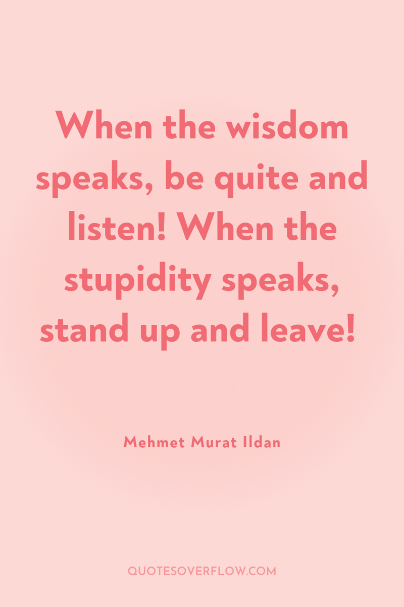 When the wisdom speaks, be quite and listen! When the...