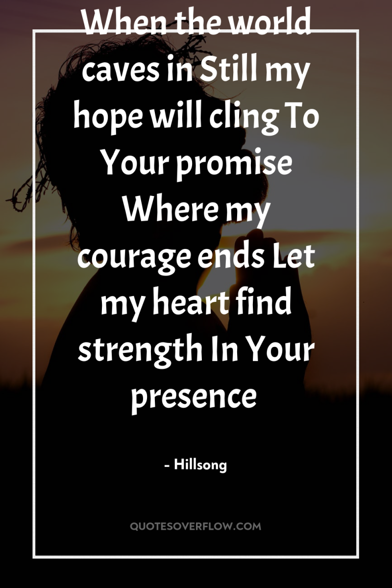 When the world caves in Still my hope will cling...