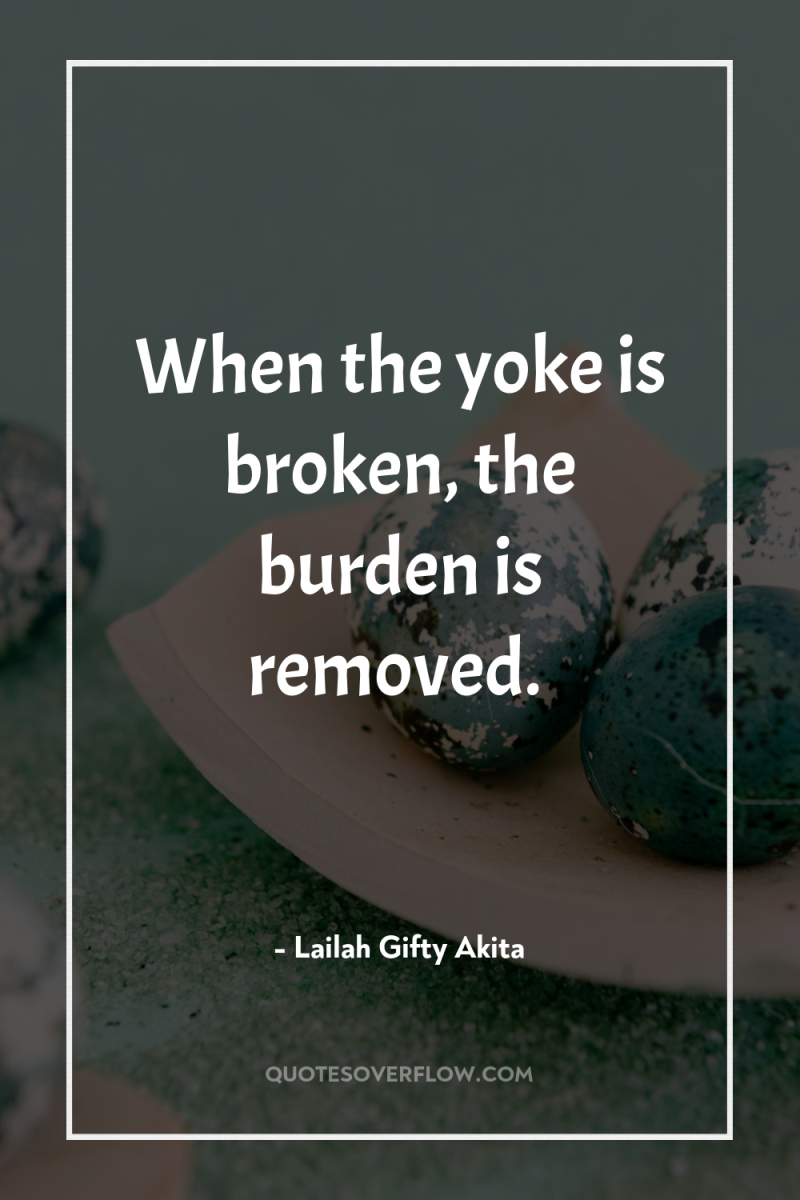 When the yoke is broken, the burden is removed. 