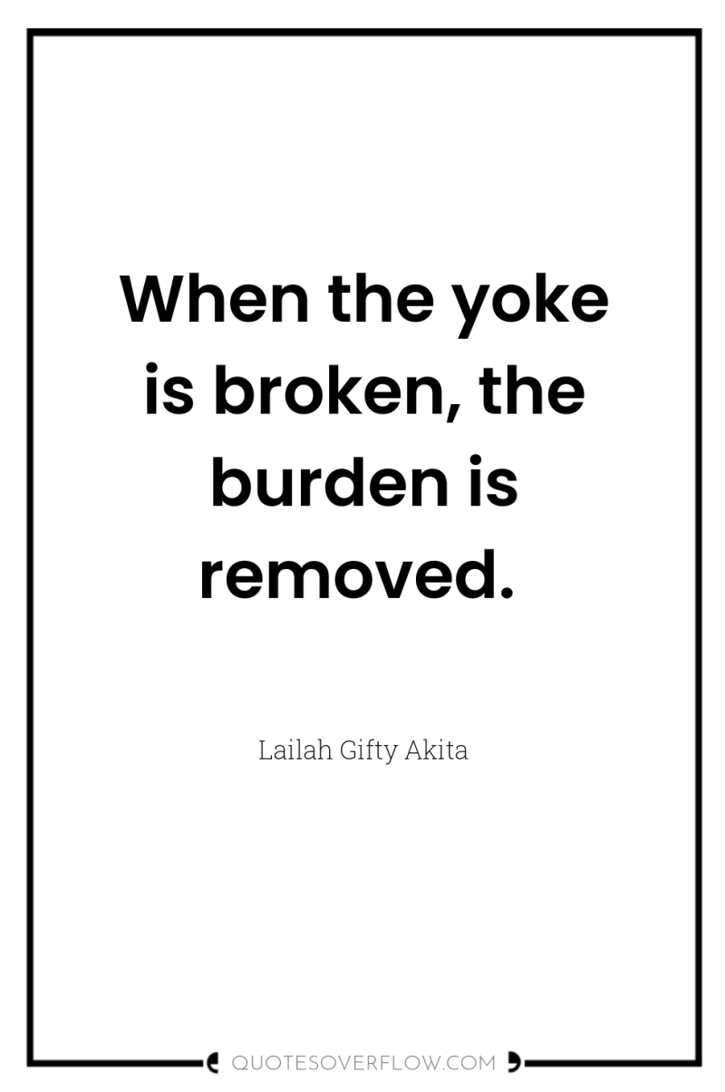 When the yoke is broken, the burden is removed. 