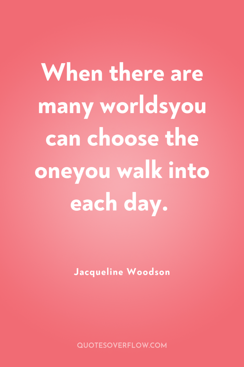When there are many worldsyou can choose the oneyou walk...