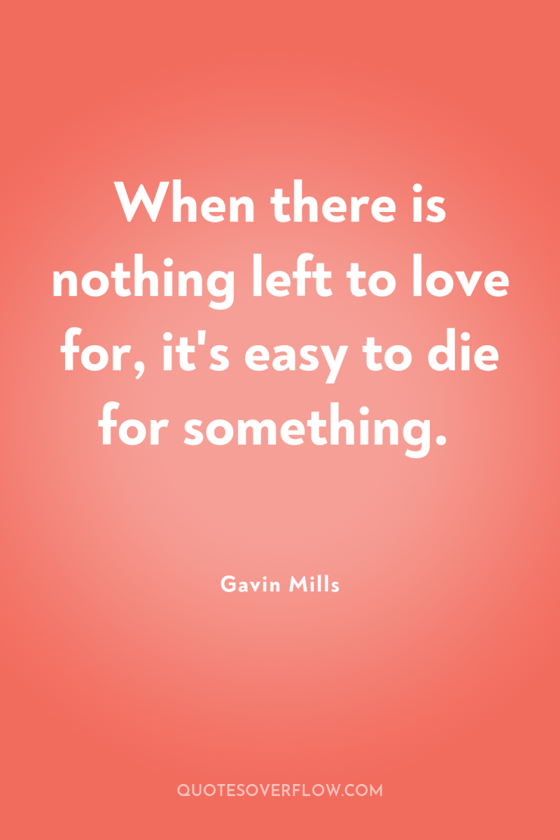When there is nothing left to love for, it's easy...