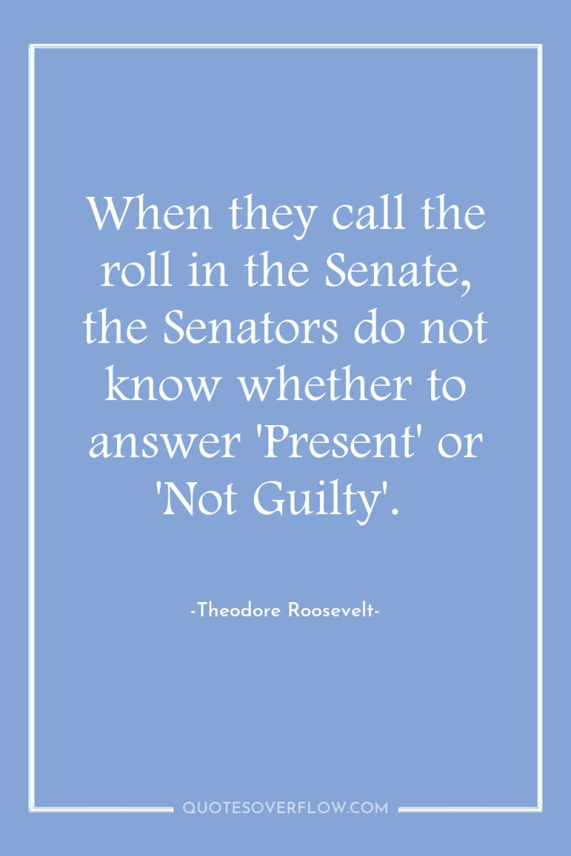 When they call the roll in the Senate, the Senators...