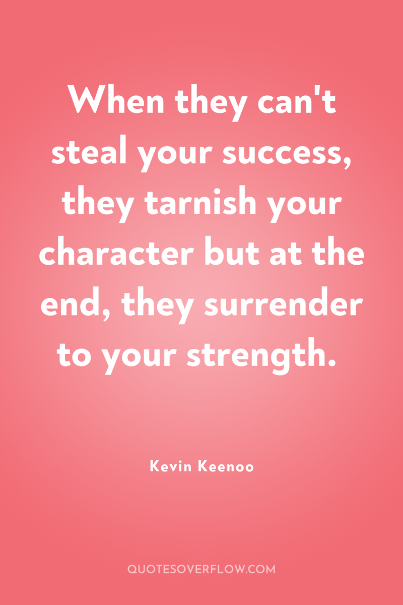 When they can't steal your success, they tarnish your character...