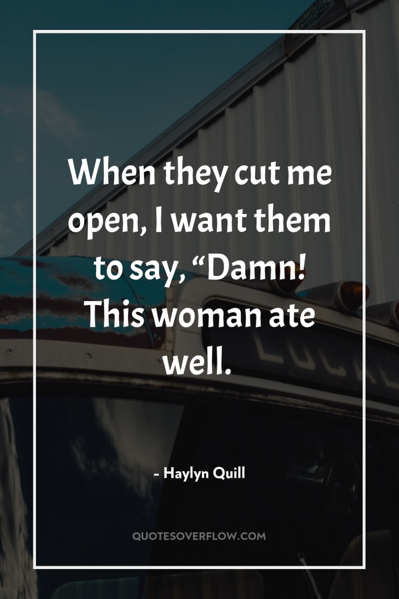 When they cut me open, I want them to say,...
