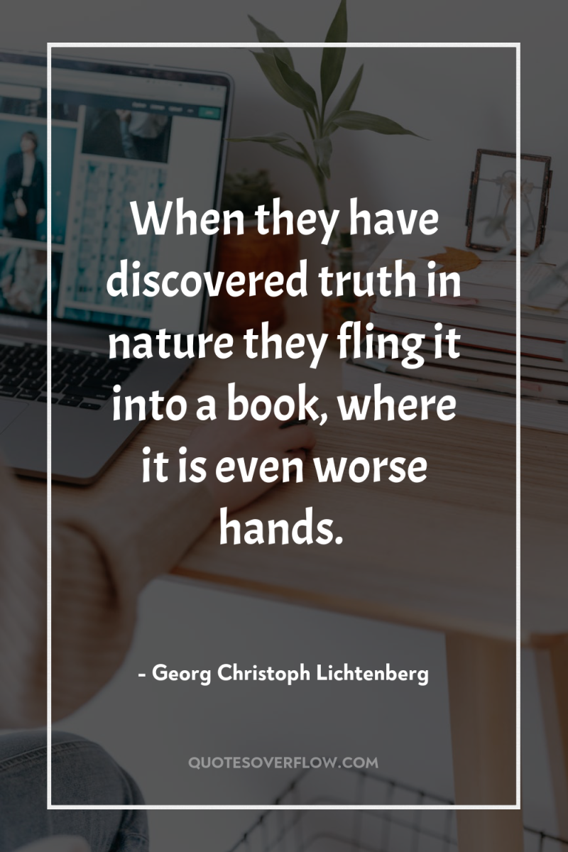 When they have discovered truth in nature they fling it...