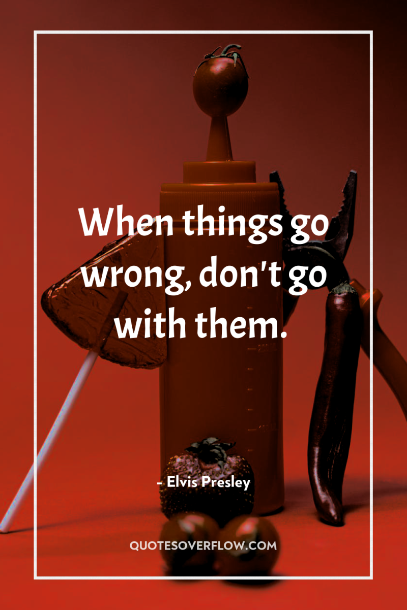 When things go wrong, don't go with them. 