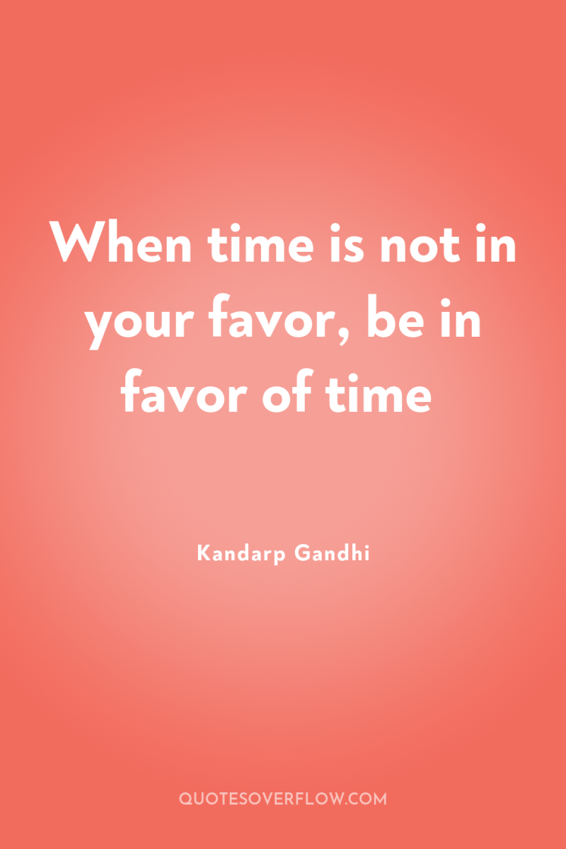 When time is not in your favor, be in favor...