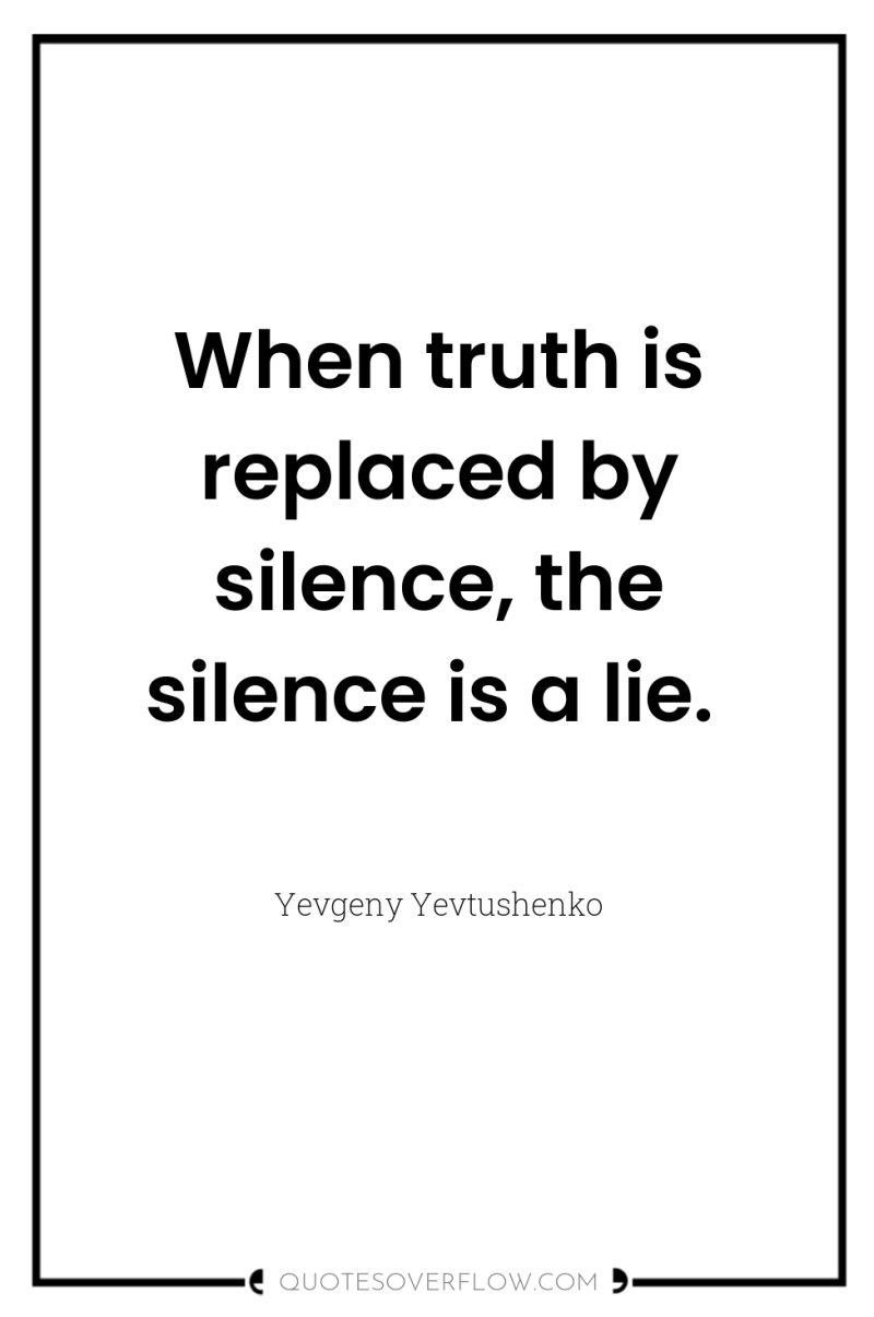 When truth is replaced by silence, the silence is a...