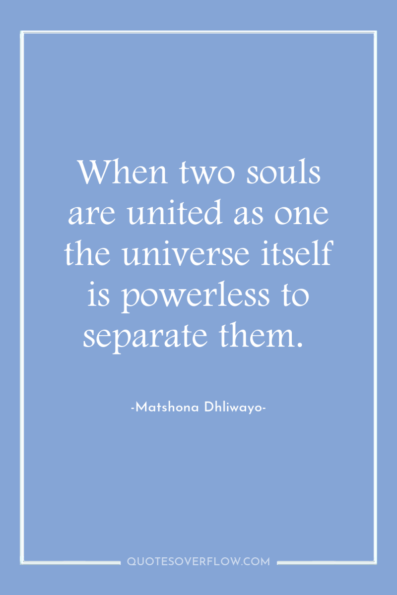 When two souls are united as one the universe itself...