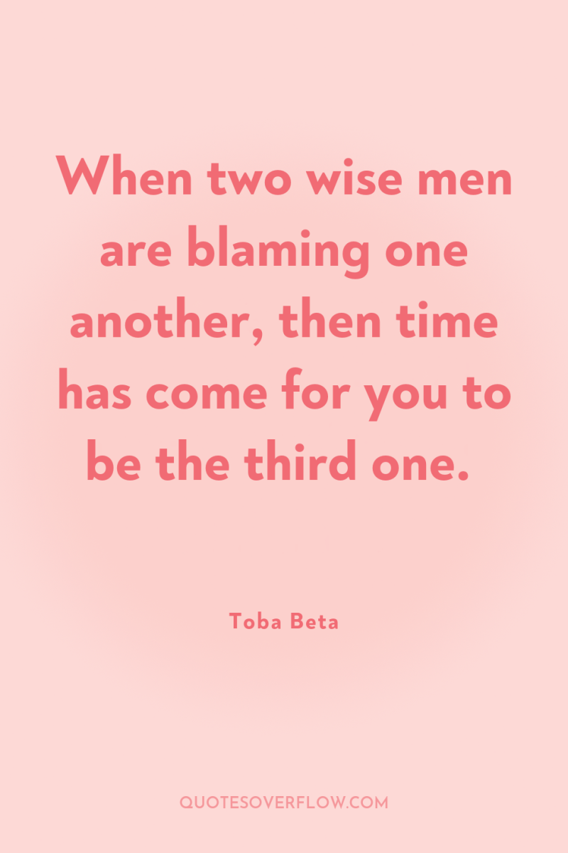 When two wise men are blaming one another, then time...