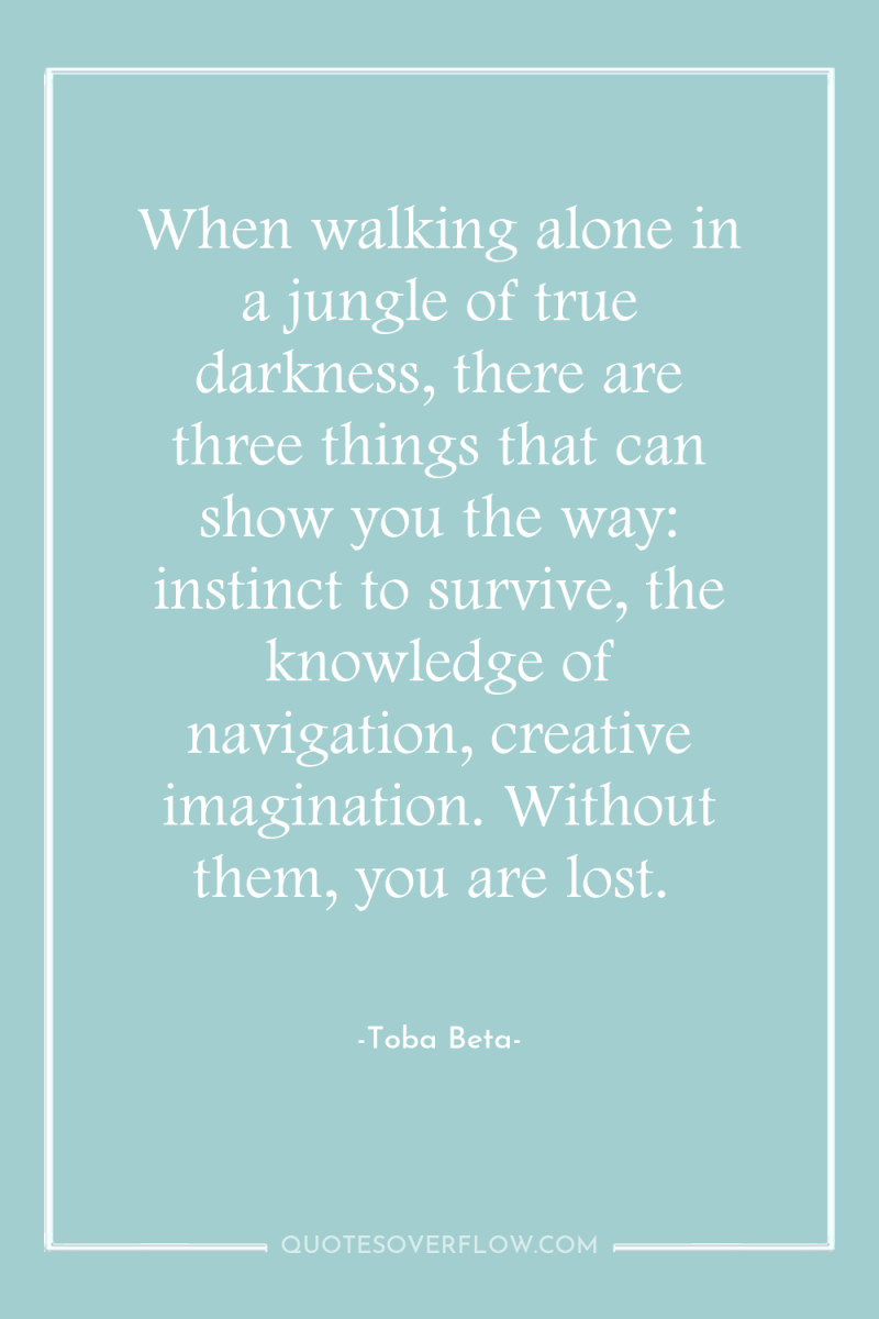 When walking alone in a jungle of true darkness, there...
