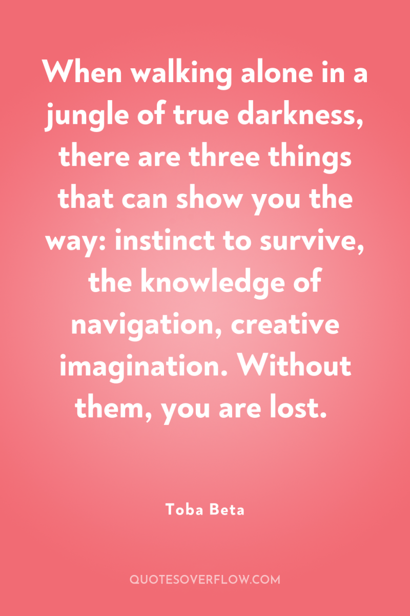 When walking alone in a jungle of true darkness, there...