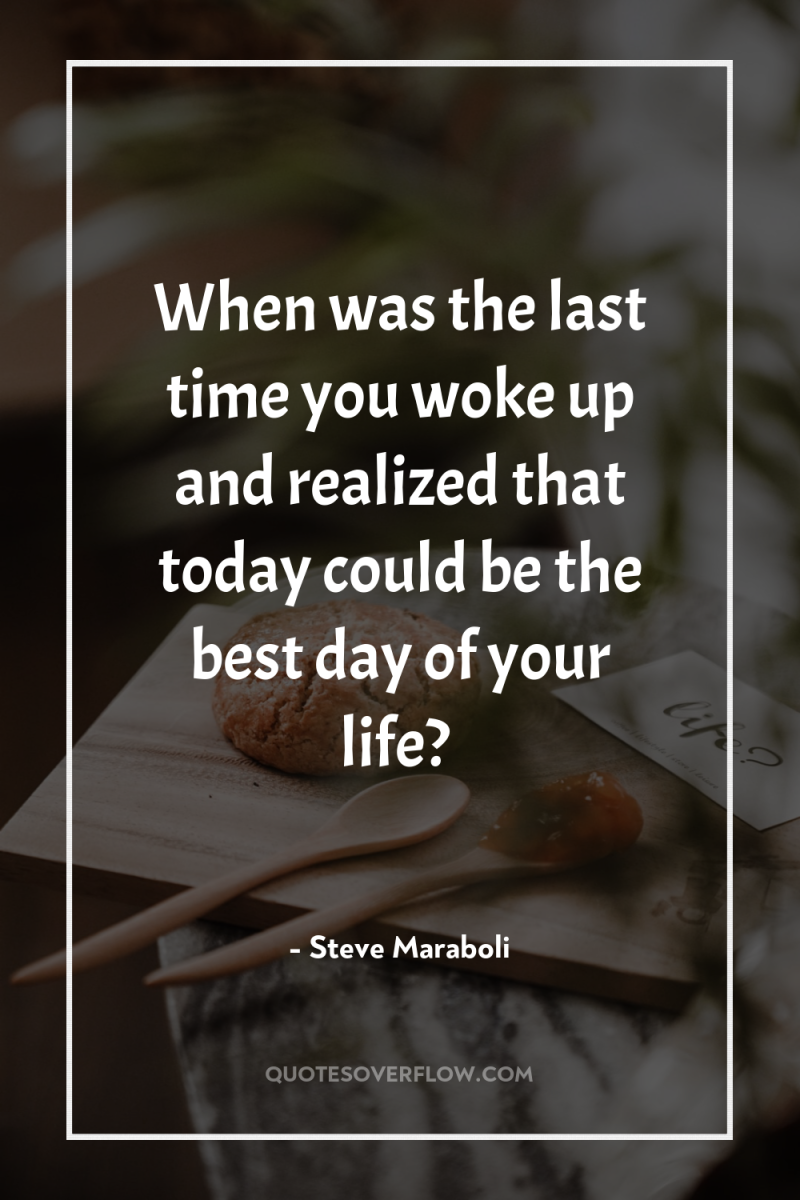 When was the last time you woke up and realized...