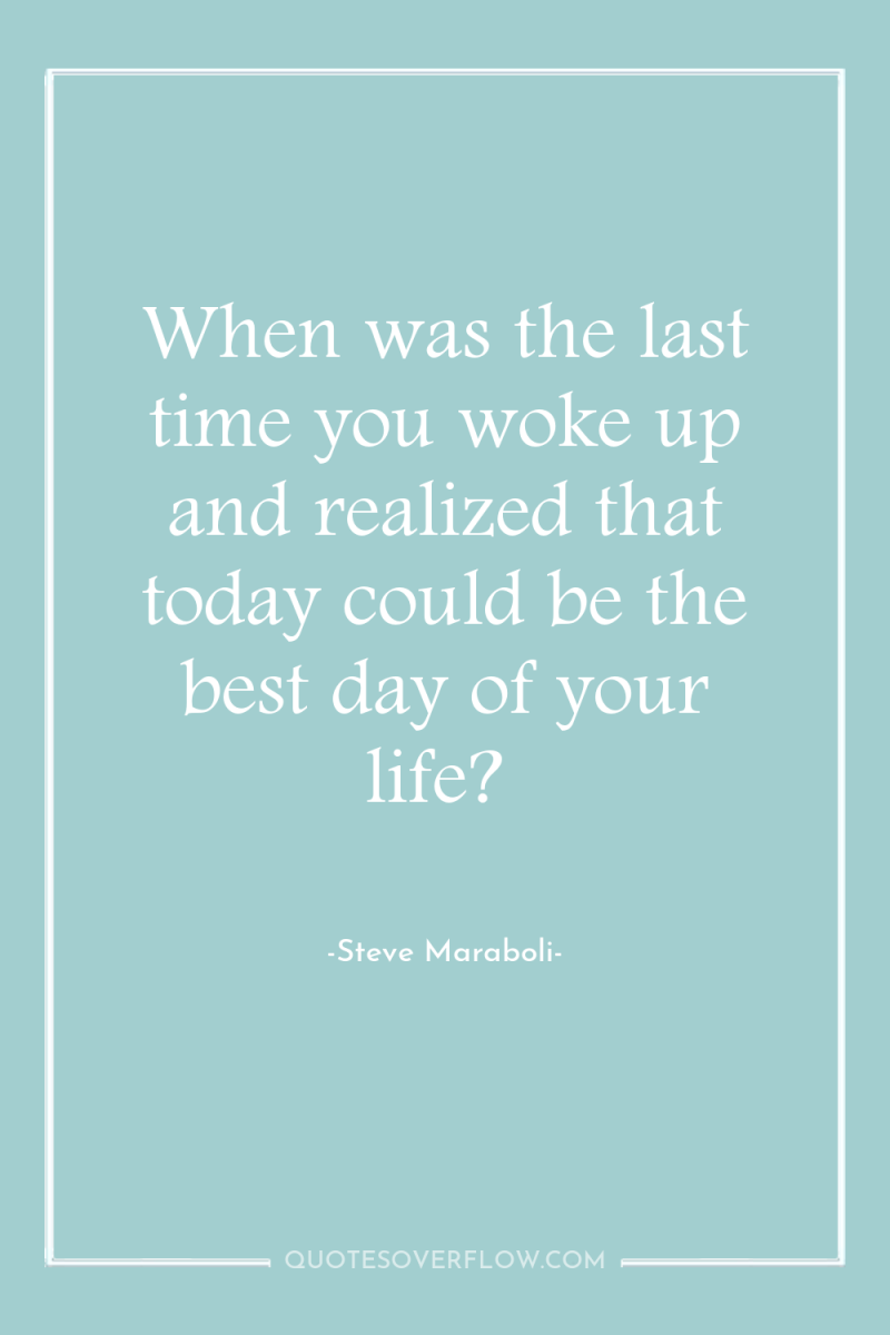 When was the last time you woke up and realized...
