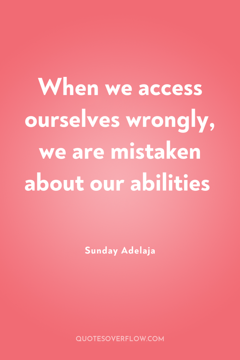 When we access ourselves wrongly, we are mistaken about our...