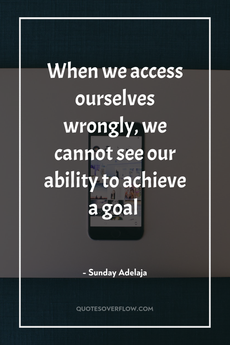 When we access ourselves wrongly, we cannot see our ability...