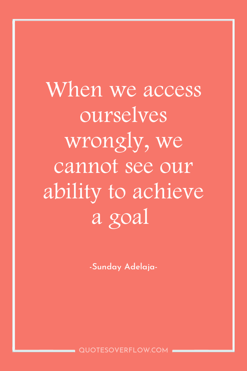 When we access ourselves wrongly, we cannot see our ability...