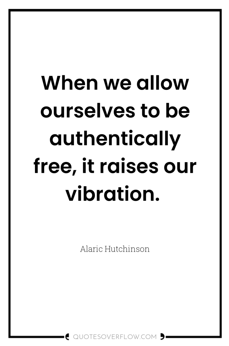 When we allow ourselves to be authentically free, it raises...