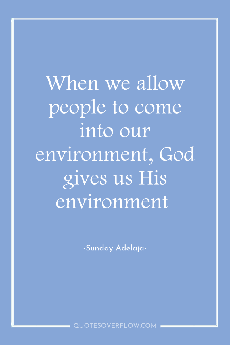 When we allow people to come into our environment, God...