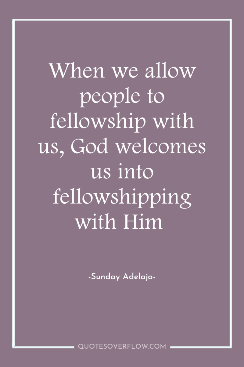 When we allow people to fellowship with us, God welcomes...