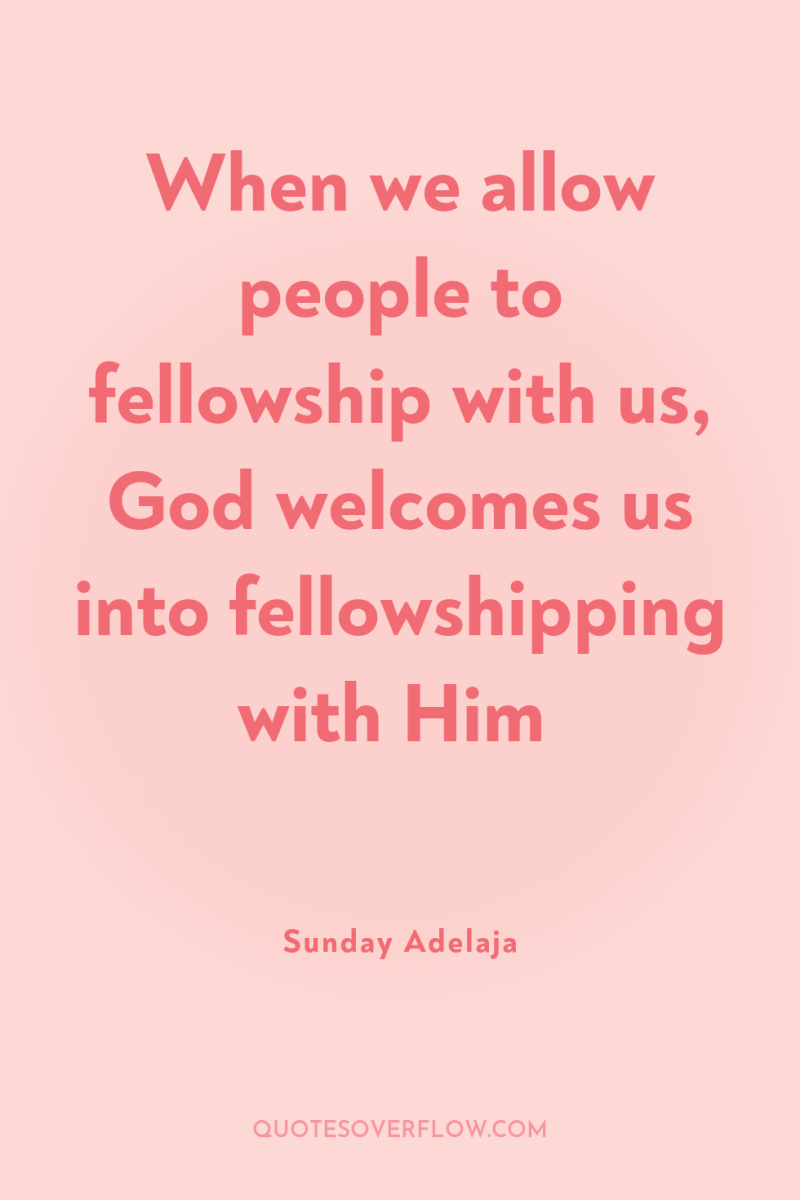 When we allow people to fellowship with us, God welcomes...