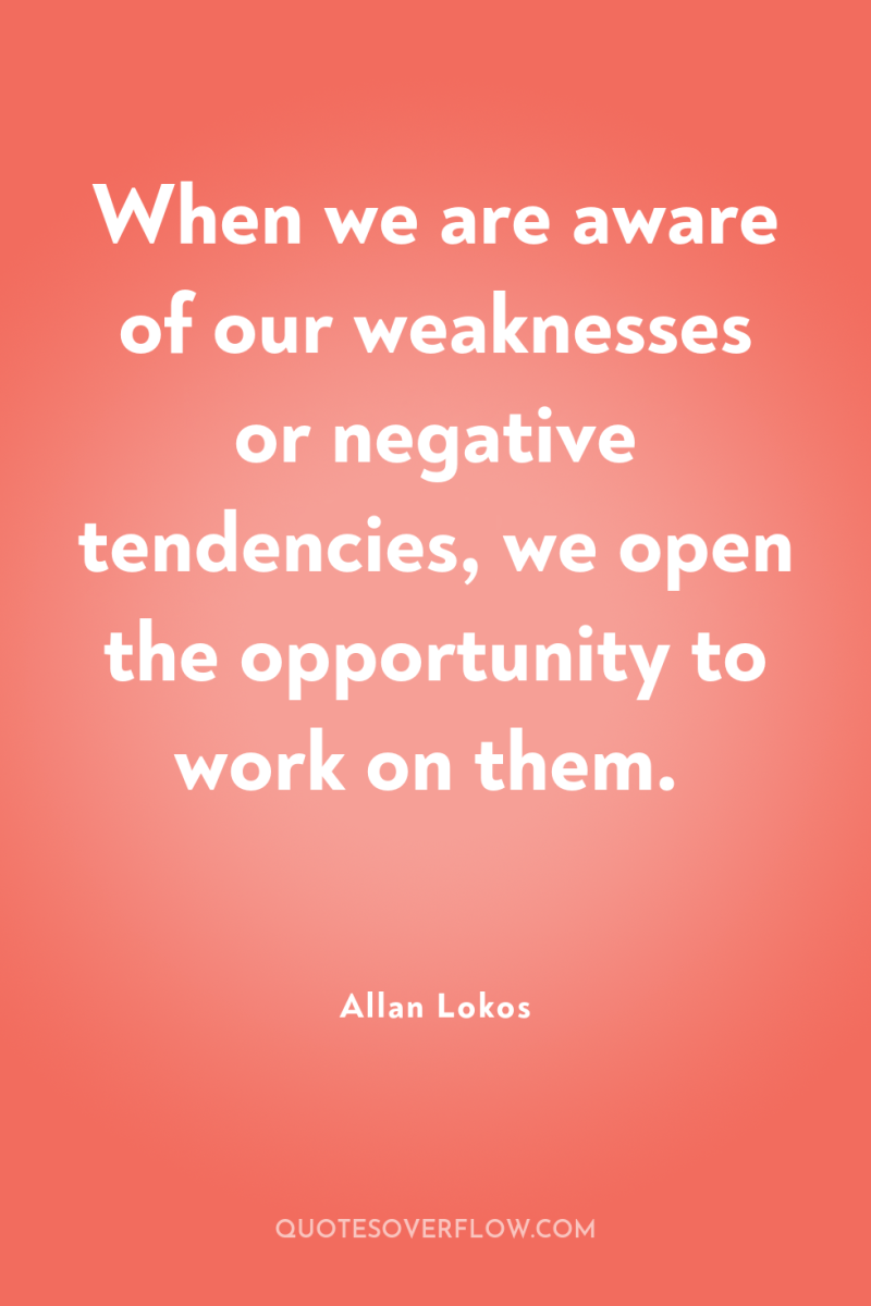 When we are aware of our weaknesses or negative tendencies,...