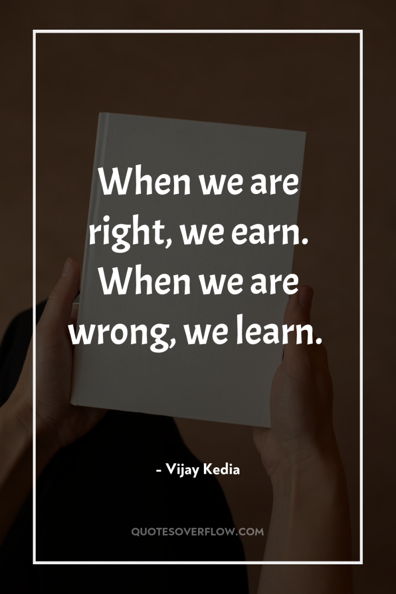 When we are right, we earn. When we are wrong,...