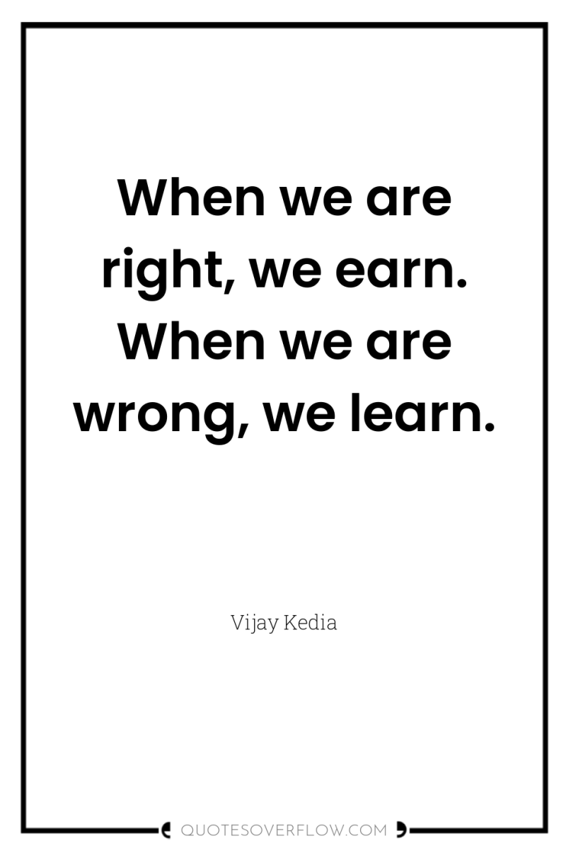 When we are right, we earn. When we are wrong,...