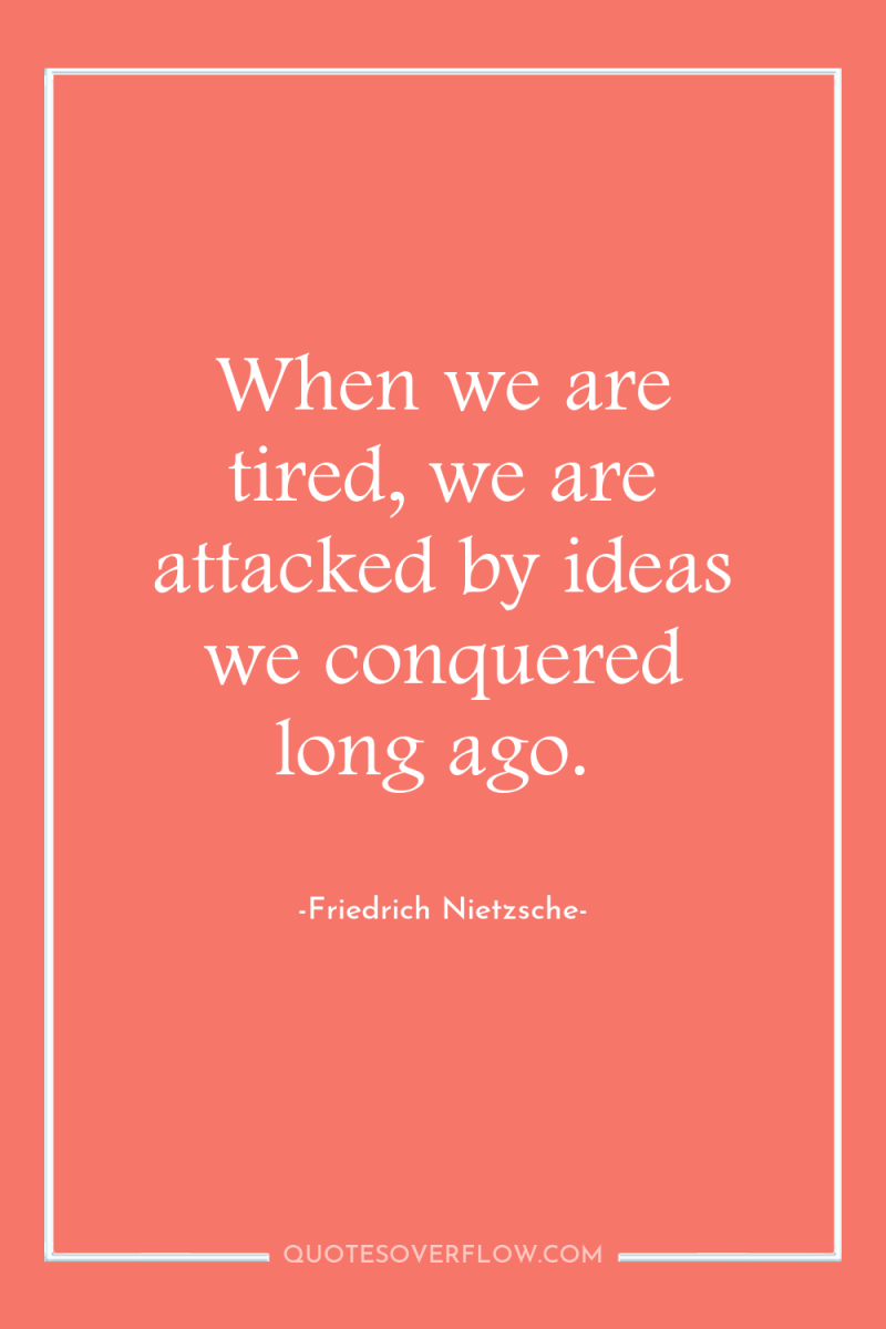 When we are tired, we are attacked by ideas we...