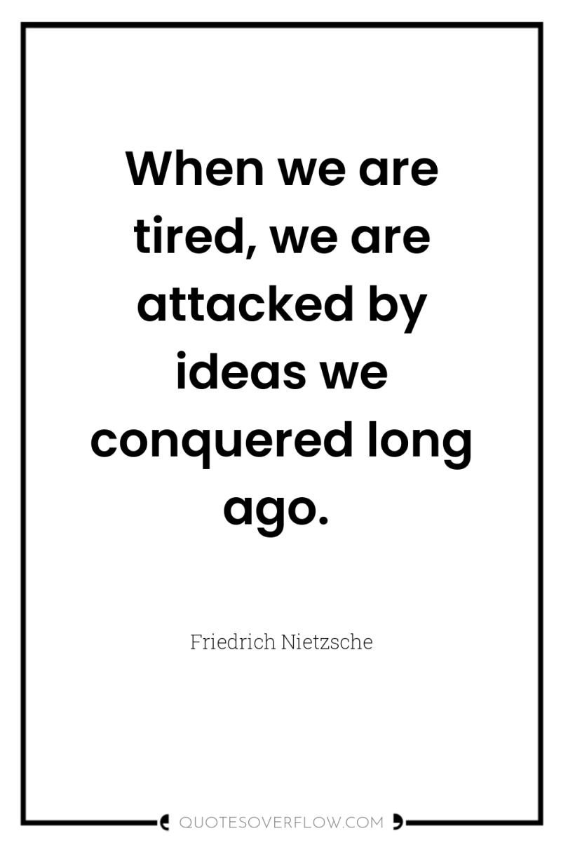 When we are tired, we are attacked by ideas we...