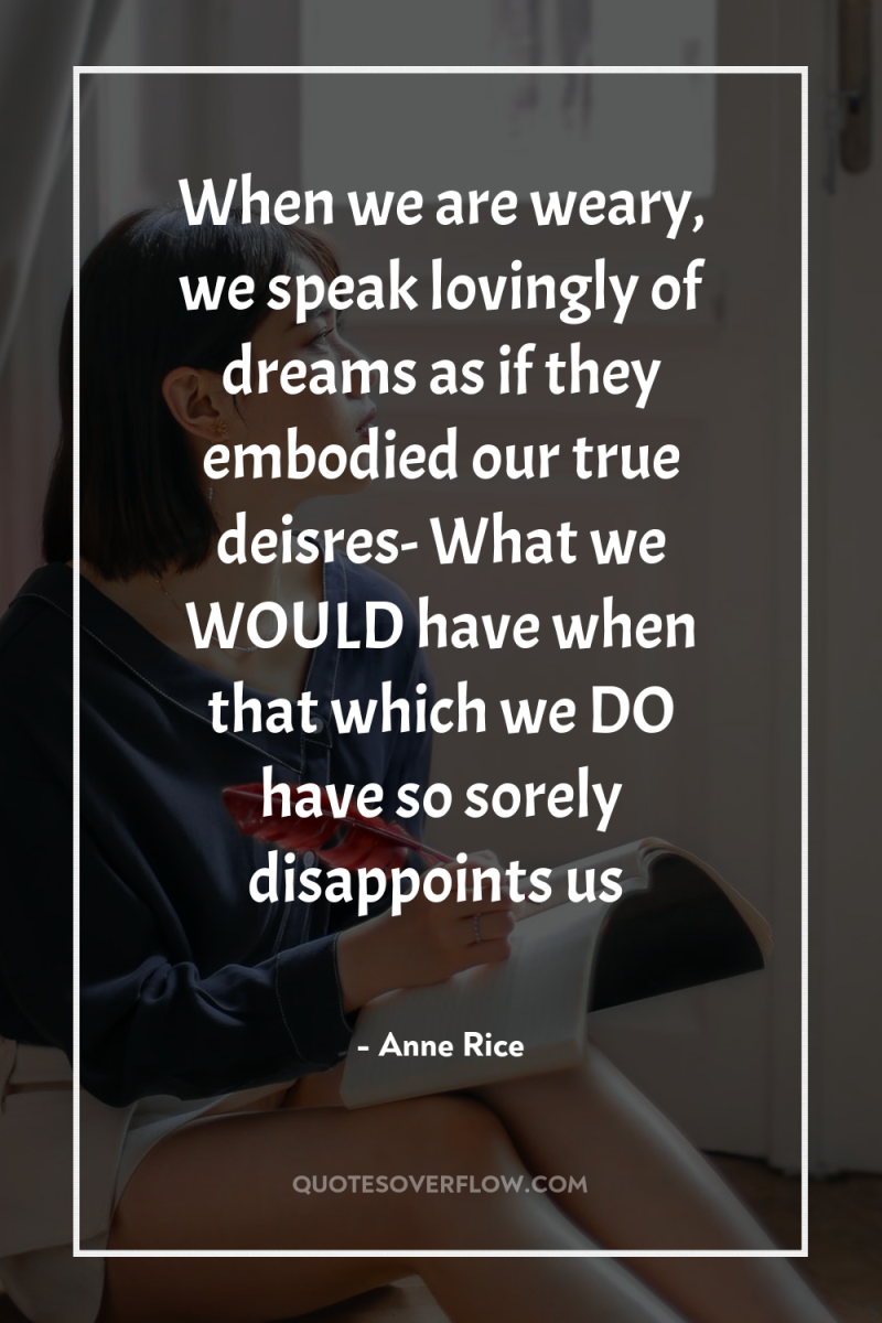 When we are weary, we speak lovingly of dreams as...