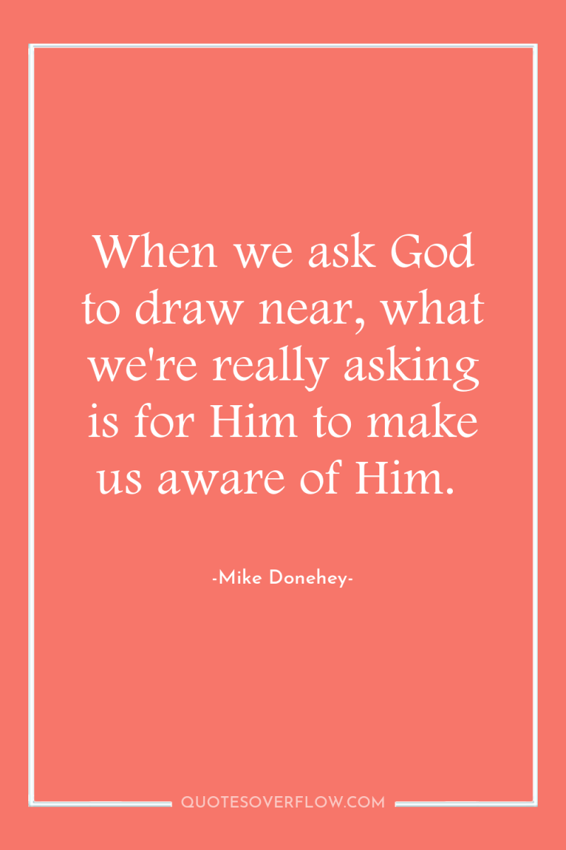 When we ask God to draw near, what we're really...