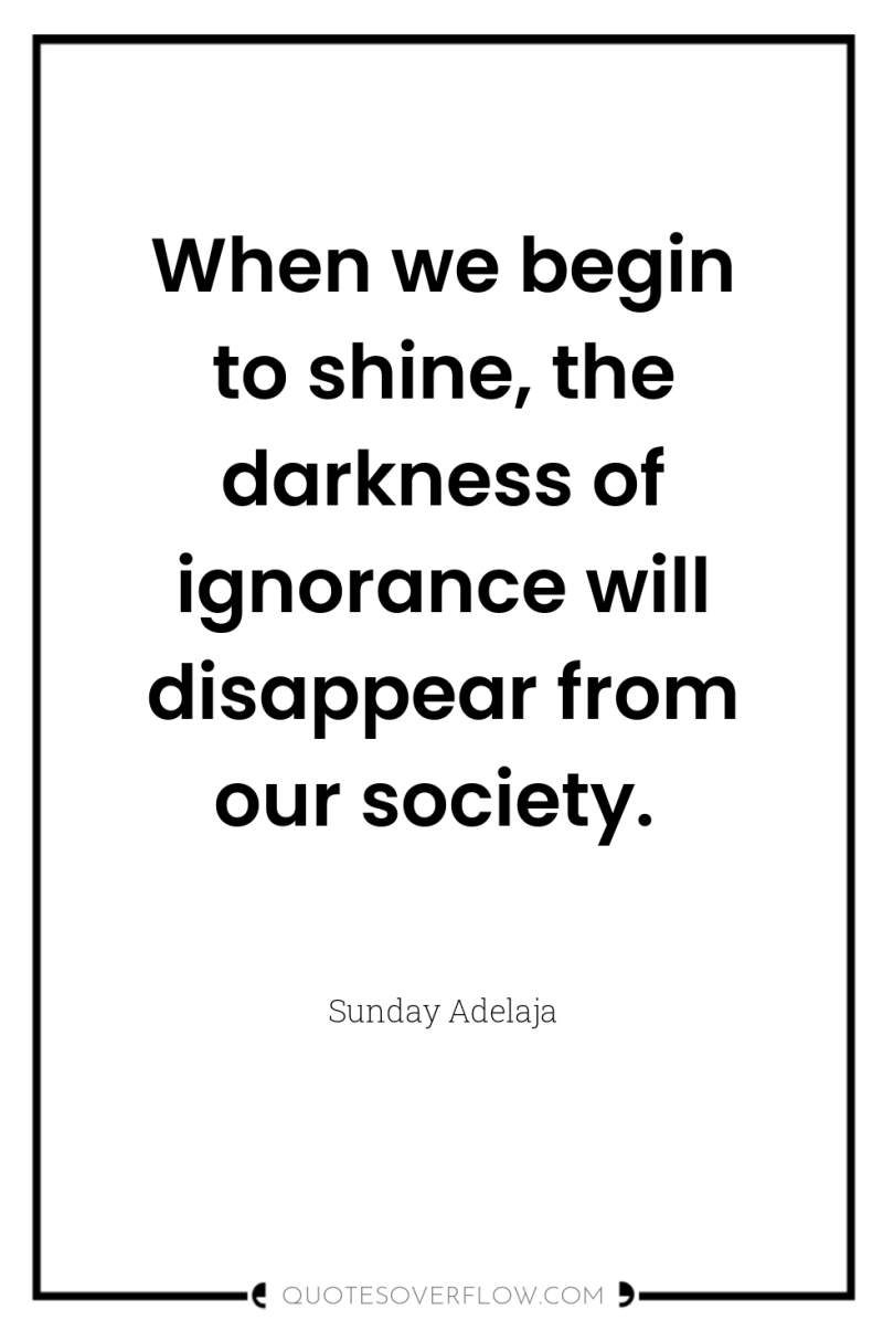 When we begin to shine, the darkness of ignorance will...