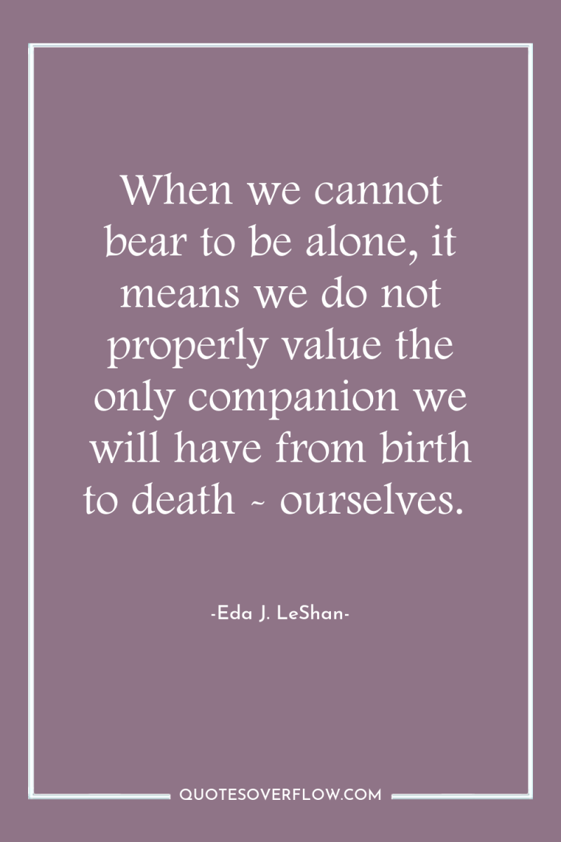 When we cannot bear to be alone, it means we...