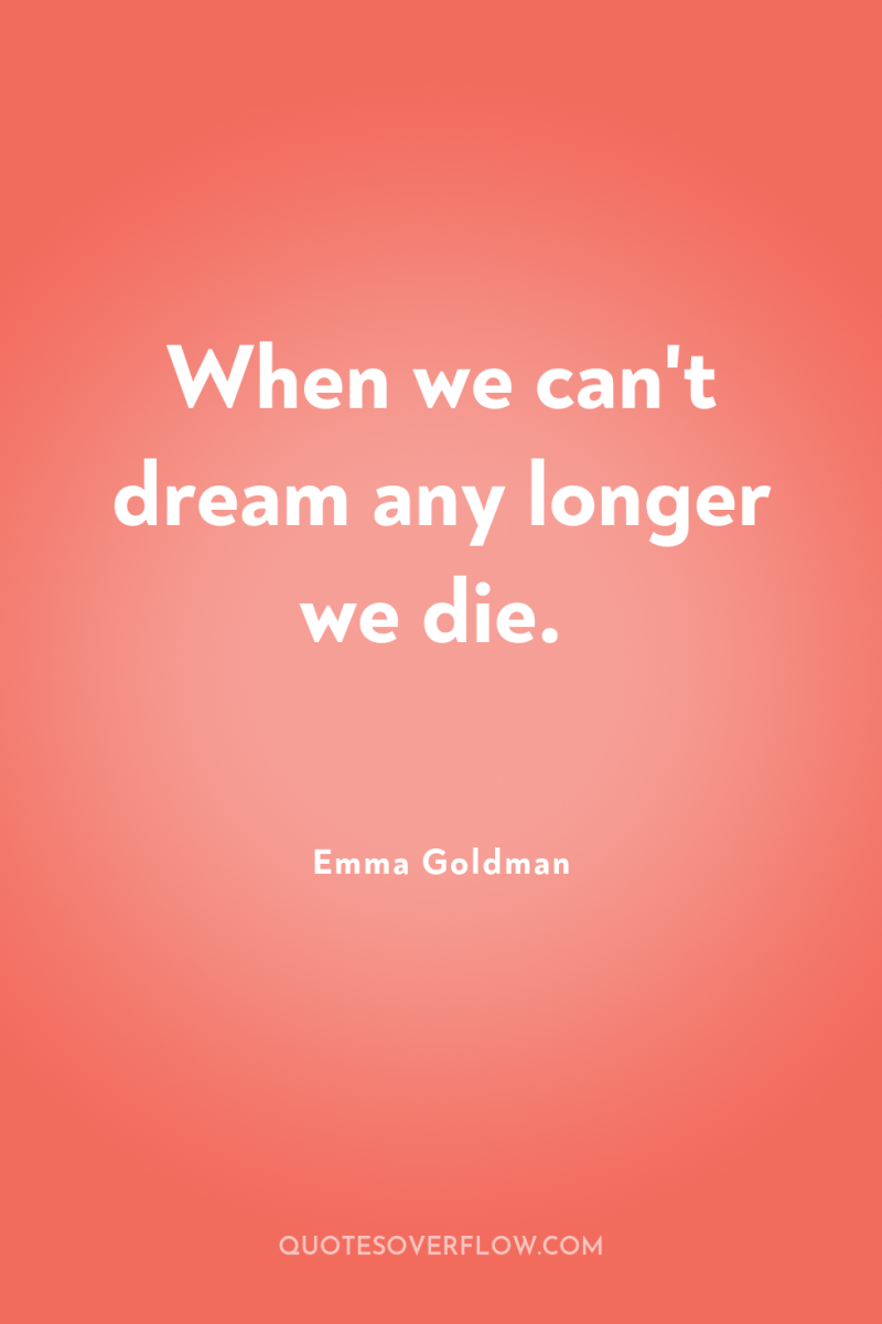 When we can't dream any longer we die. 
