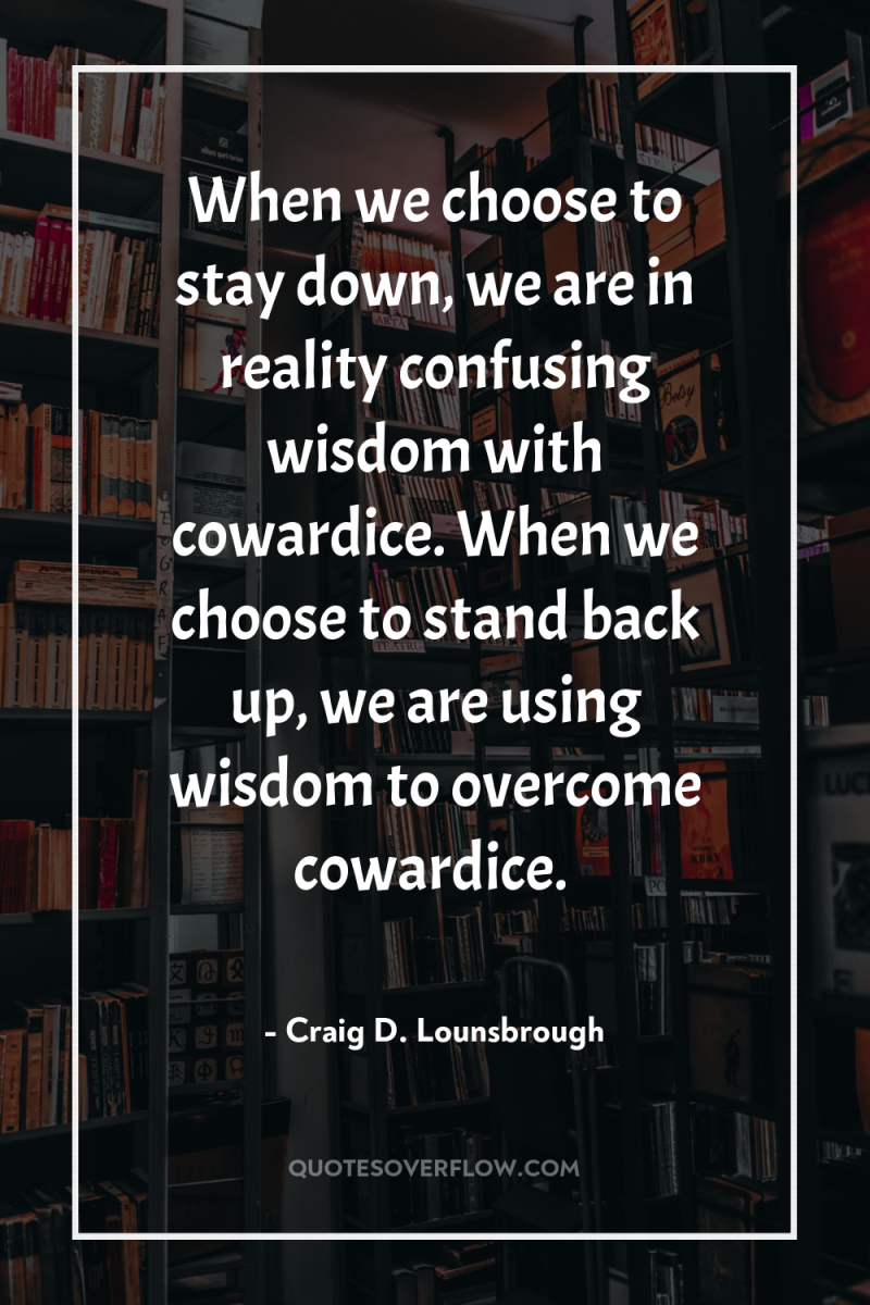 When we choose to stay down, we are in reality...