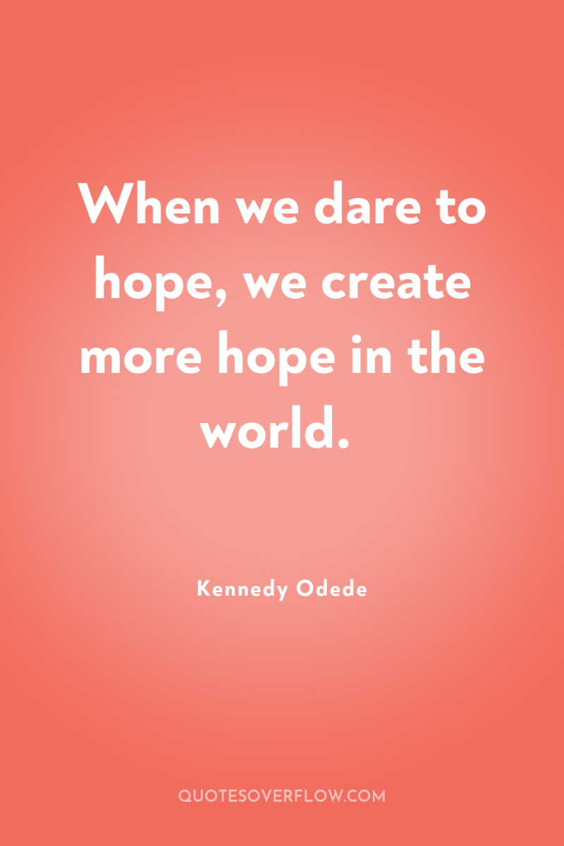 When we dare to hope, we create more hope in...