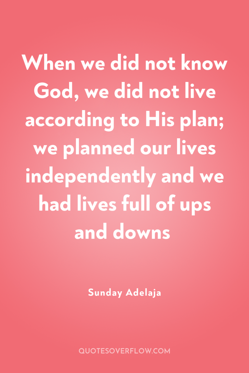 When we did not know God, we did not live...