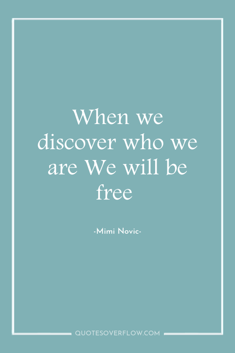 When we discover who we are We will be free 